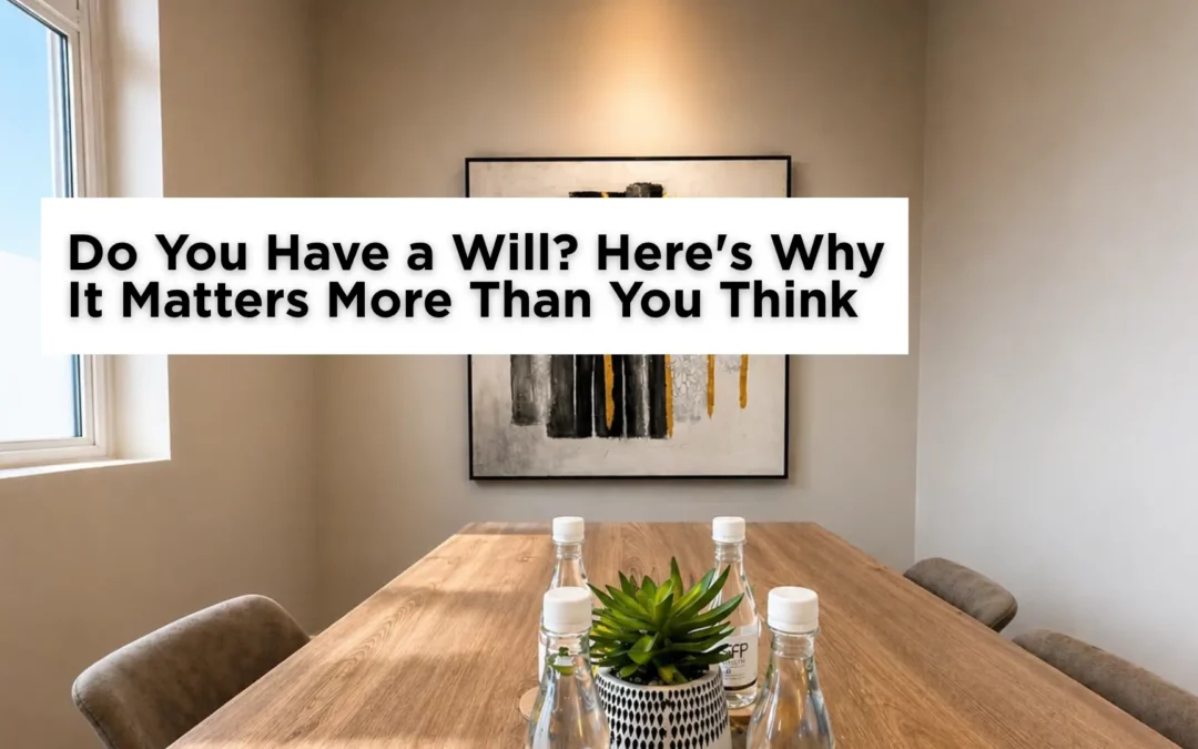 Do You Have a Will? Here’s Why It Matters More Than You Think